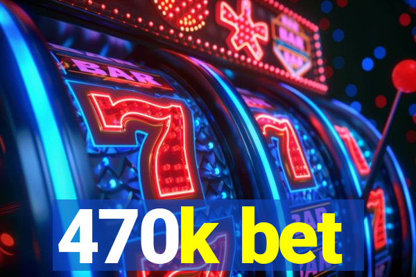 470k bet